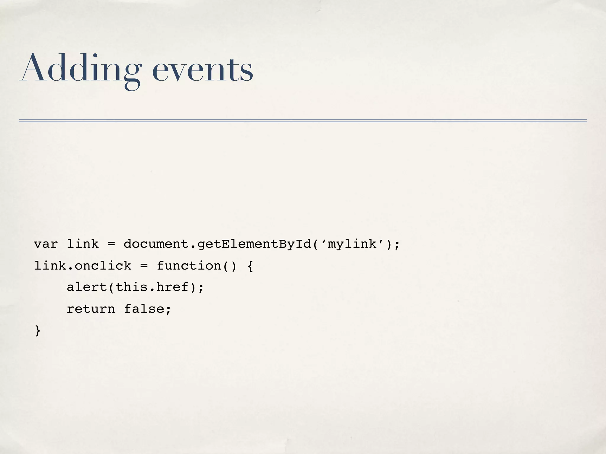 Adding events var link = document.getElementById(‘mylink’); link.onclick = function() { alert(this.href); return false; } 