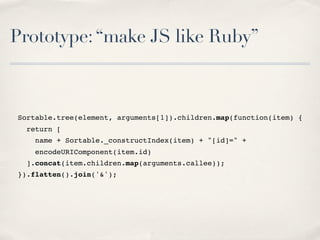 Prototype:“make JS like Ruby”
Sortable.tree(element, arguments[1]).children.map(function(item) {
return [
name + Sortable....