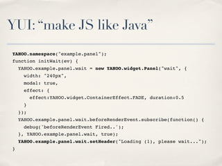 YUI:“make JS like Java”
YAHOO.namespace("example.panel");
function initWait(ev) {
YAHOO.example.panel.wait = new YAHOO.wid...