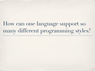How can one language support so
many different programming styles?
 