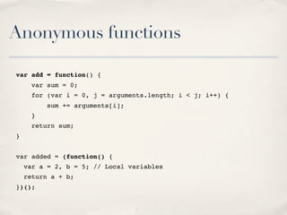 Anonymous functions
var add = function() {
var sum = 0;
for (var i = 0, j = arguments.length; i < j; i++) {
sum += argumen...