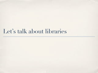 Let’s talk about libraries
 