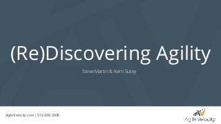 AgileVelocity.com | 512.298.2835
(Re)Discovering Agility
Steve Martin & Kerri Sutey
 