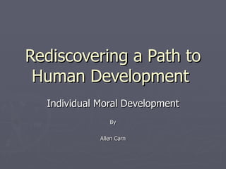 Rediscovering a Path to Human Development  Individual Moral Development By Allen Carn 