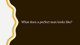What does a perfect man looks like?
 
