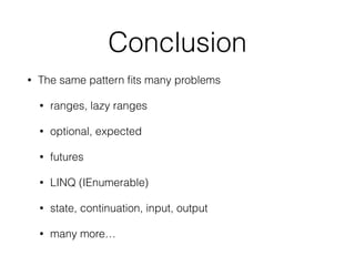 Conclusion 
• The same pattern fits many problems 
• ranges, lazy ranges 
• optional, expected 
• futures 
• LINQ (IEnumerable) 
• state, continuation, input, output 
• many more… 
