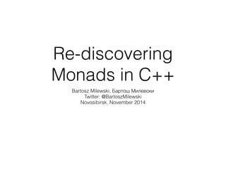 Re-discovering 
Monads in C++ 
Bartosz Milewski, Бартош Милевски 
Twitter: @BartoszMilewski 
Novosibirsk, November 2014 
 