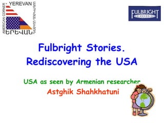 Fulbright Stories. Rediscovering the USA USA as seen by Armenian researcher Astghik Shahkhatuni 