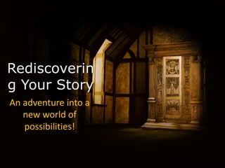 Rediscovering
Your Story
An adventure into a
new world of
possibilities!
 