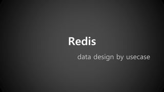 Redis 
data design by usecase 
 