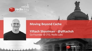Moving Beyond Cache
Yiftach Shoolman - @yiftachsh
Co-Founder & CTO, Redis Labs
 