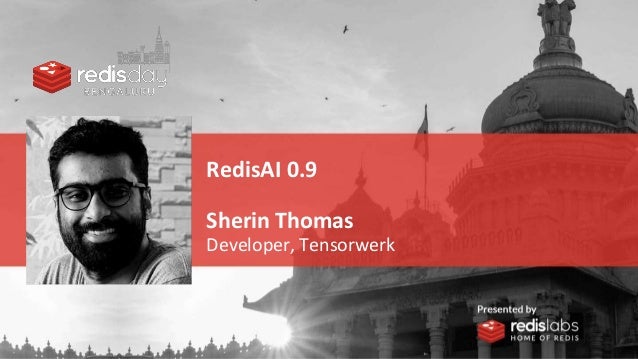 RedisAI 0.9
Sherin Thomas
Developer, Tensorwerk
 