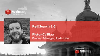 RediSearch 1.6
Pieter Cailliau
Product Manager, Redis Labs
 