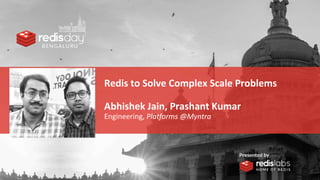 Redis to Solve Complex Scale Problems
Abhishek Jain, Prashant Kumar
Engineering, Platforms @Myntra
 