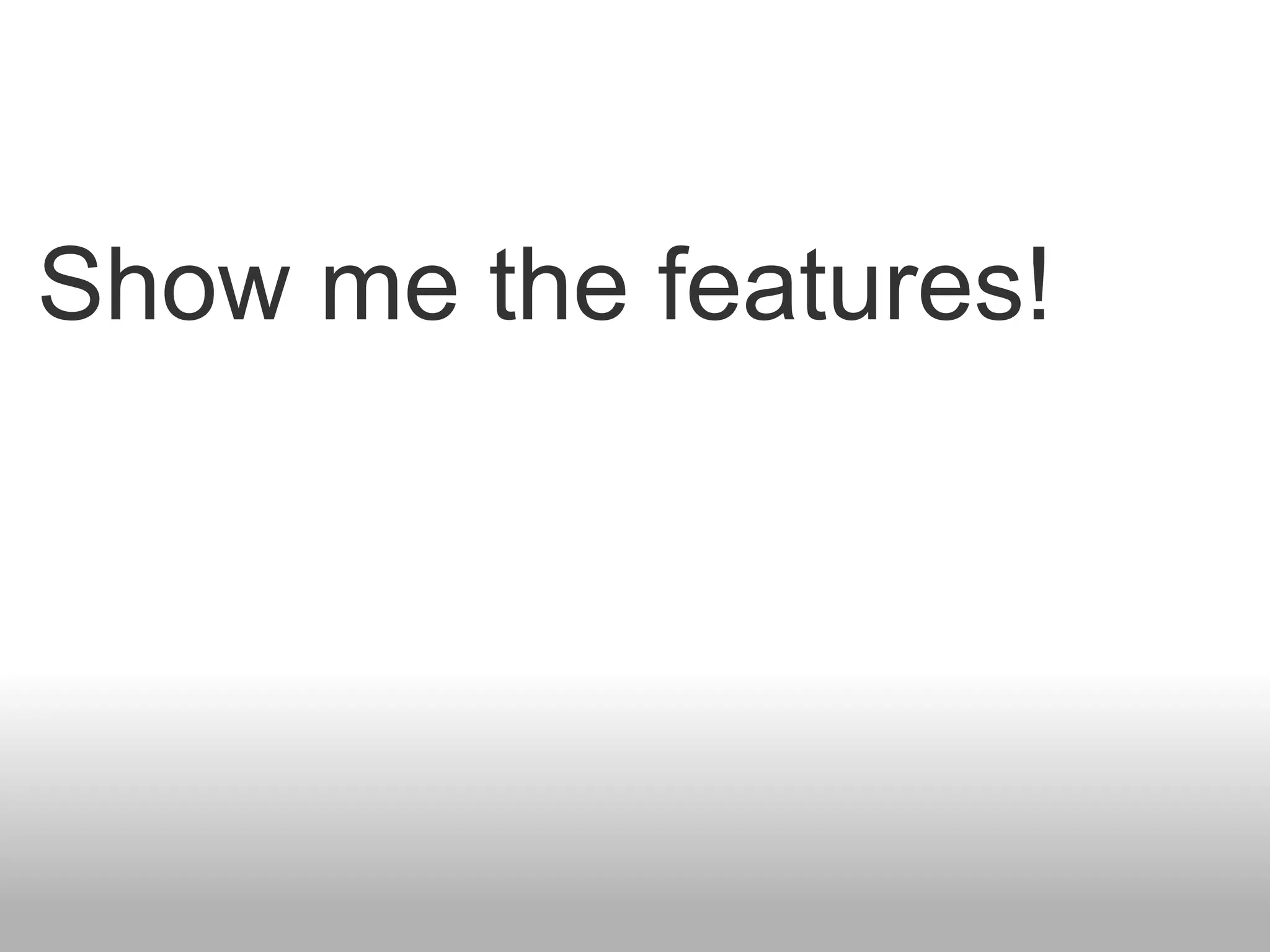 Show me the features!
 