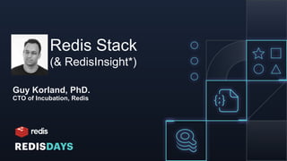 Redis Stack
(& RedisInsight*)
Guy Korland, PhD.
CTO of Incubation, Redis
 