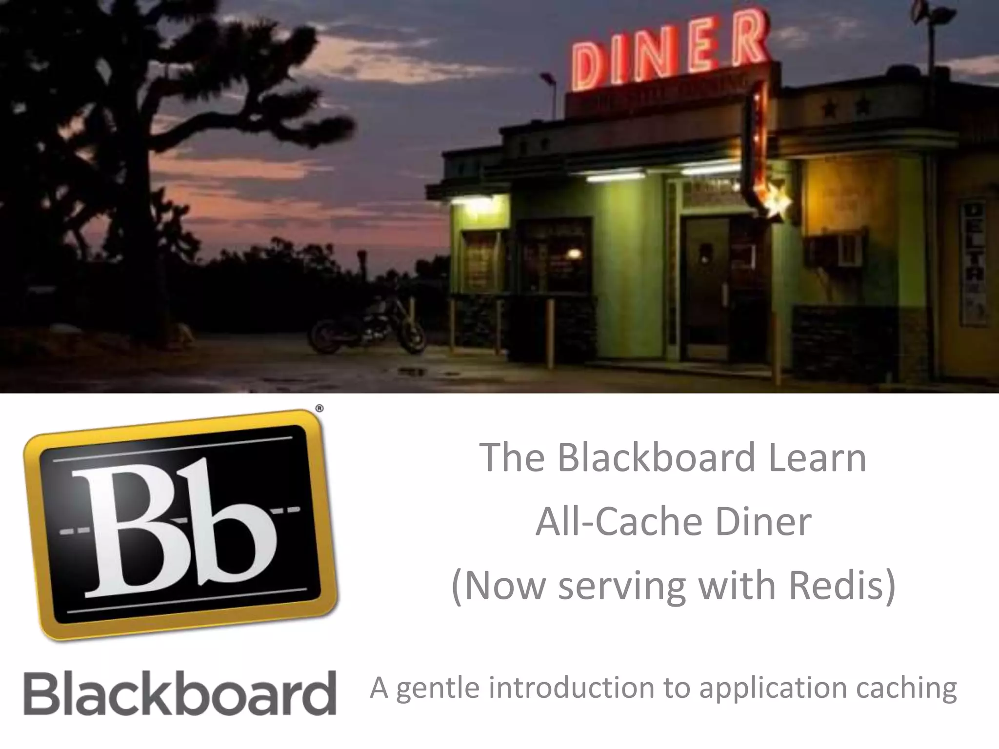 The Blackboard Learn
All-Cache Diner
(Now serving with Redis)
A gentle introduction to application caching