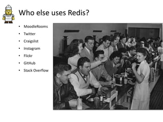 Who else uses Redis?
• MoodleRooms
• Twitter

• Craigslist
• Instagram
• Flickr
• GitHub

• Stack Overflow

 