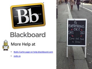 More Help at
• Redis Cache page on help.blackboard.com
• redis.io

 