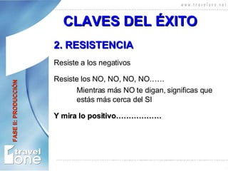 2. RESISTENCIA Resiste a los negativos Resiste los NO, NO, NO, NO…… Mientras más NO te digan, significas que  estás más cerca del SI Y mira lo positivo……………… CLAVES DEL ÉXITO FASE II: PRODUCCIÓN 