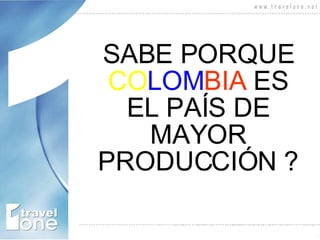 SABE PORQUE  CO LOM BIA  ES EL PAÍS DE MAYOR PRODUCCIÓN ? 