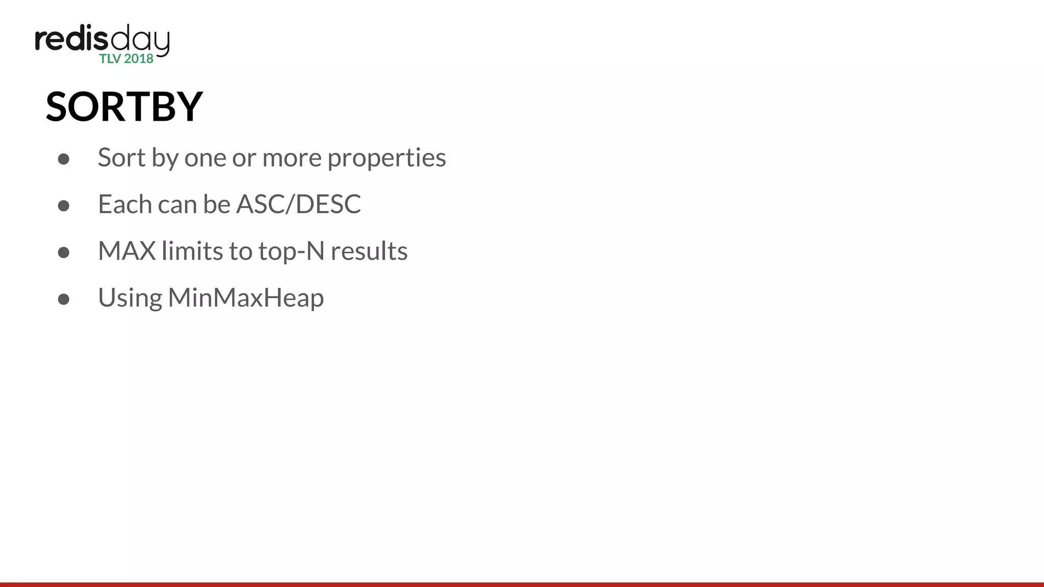 SORTBY
● Sort by one or more properties
● Each can be ASC/DESC
● MAX limits to top-N results
● Using MinMaxHeap
 