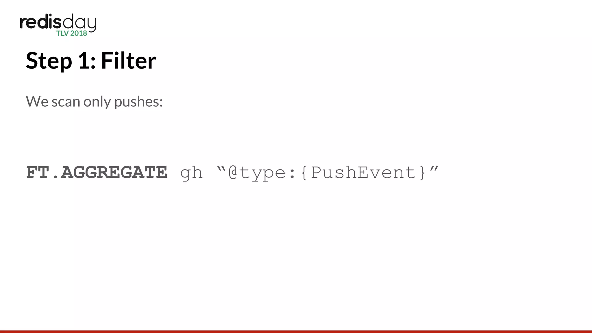 Step 1: Filter
We scan only pushes:
FT.AGGREGATE gh “@type:{PushEvent}”
 