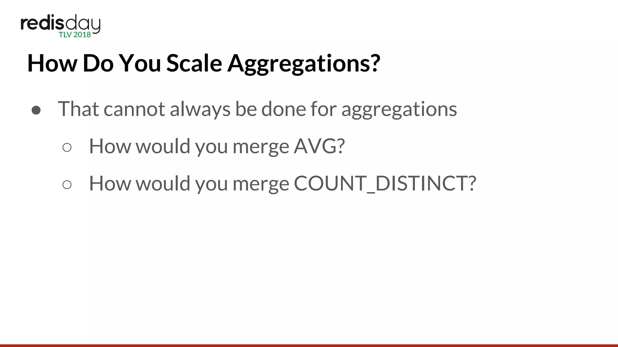 How Do You Scale Aggregations?
● That cannot always be done for aggregations
○ How would you merge AVG?
○ How would you merge COUNT_DISTINCT?
 