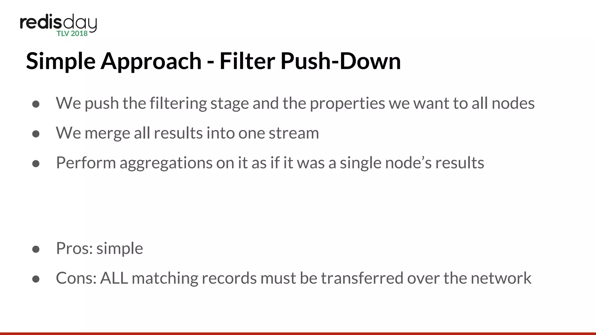 Simple Approach - Filter Push-Down
● We push the filtering stage and the properties we want to all nodes
● We merge all results into one stream
● Perform aggregations on it as if it was a single node’s results
● Pros: simple
● Cons: ALL matching records must be transferred over the network
 
