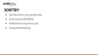 SORTBY
● Sort by one or more properties
● Each can be ASC/DESC
● MAX limits to top-N results
● Using MinMaxHeap
 