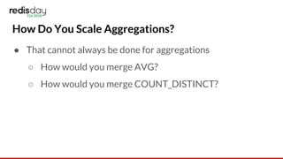 How Do You Scale Aggregations?
● That cannot always be done for aggregations
○ How would you merge AVG?
○ How would you merge COUNT_DISTINCT?
 