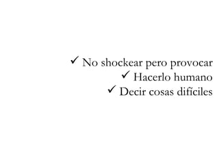 No shockear pero provocar Hacerlo humano Decir cosas difíciles 