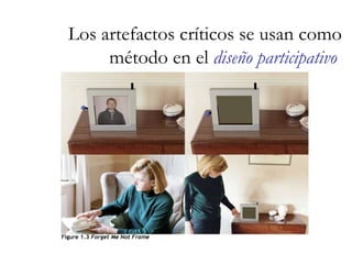 Los artefactos críticos se usan como método en el  diseño participativo   