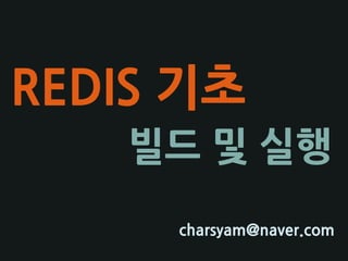 REDIS 기초
charsyam@naver.com
빌드 및 실행
 
