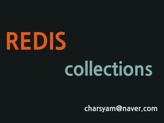 REDIS
charsyam@naver.com
collections
 