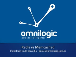 Redis vs Memcached Daniel Naves de Carvalho - daniel@omnilogic.com.br 