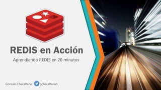 REDIS en Acción
Aprendiendo REDIS en 20 minutos

Gonzalo Chacaltana

gchacaltanab

 