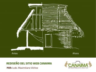 REDISEÑO DEL SITIO WEB CANAIMA
POR: Lcdo. Maximiliano Vilchez
Antes Ahora
 