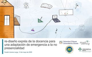 1
Faraón Llorens Largo, 14 de mayo de 2020
re-diseño exprés de la docencia para
una adaptación de emergencia a la no
presencialidad
 