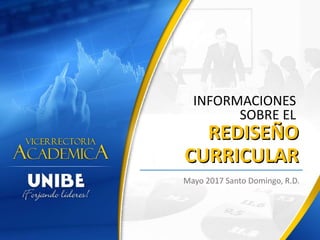 REDISEÑO
CURRICULAR
Mayo 2017 Santo Domingo, R.D.
INFORMACIONES
SOBRE EL
REDISEÑO
CURRICULAR
 
