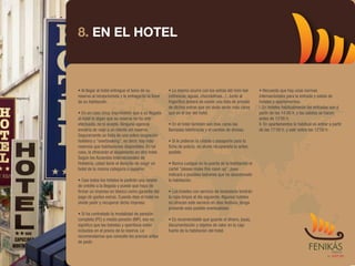 8. EN EL HOTEL



• Al llegar al hotel entregue el bono de su         • Lo mismo ocurre con los extras del mini-bar        • Recuerde que hay unas normas
reserva al recepcionista y le entregarán la llave   (refrescos, aguas, chocolatinas...). Junto al        internacionales para la entrada y salida de
de su habitación.                                   frigorífico deberá de existir una lista de precios   hoteles y apartamentos:
                                                    de dichos extras que sin duda serán más caros        I. En hoteles habitualmente las entradas son a
• En un caso (muy improbable) que a su llegada      que en el bar del hotel.                             partir de las 14.00 h. y las salidas se hacen
al hotel le digan que su reserva no ha sido                                                              antes de 12'00 h.
efectuada, no lo acepte. Ninguna agencia            • En el hotel también son más caras las              II. En apartamentos lo habitual es entrar a partir
enviaría de viaje a un cliente sin reserva.         llamadas telefónicas y el cambio de divisas.         de las 17'00 h. y salir sobre las 12'00 h.
Seguramente se trata de una sobre ocupación
hotelera u "overbooking", es decir, hay más         • Si le pidieran la cédula o pasaporte para la
reservas que habitaciones disponibles. En tal       ficha de policía, no olvide recuperarla lo antes
caso, le ofrecerán el alojamiento en otro hotel.    posible.
Según los Acuerdos Internacionales de
Hotelería, usted tiene el derecho de exigir un      • Nunca cuelgue en la puerta de la habitación el
hotel de la misma categoría o superior.             cartel "please make this room up", pues
                                                    indicará a posibles ladrones que ha abandonado
• Casi todos los hoteles le pedirán una tarjeta     la habitación.
de crédito a la llegada y puede que haya de
firmar un impreso en blanco como garantía del       • Los hoteles con servicio de lavandería tendrán
pago de gastos extras. Cuando deje el hotel no      la ropa limpia al día siguiente. Algunos hoteles
olvide pedir y recuperar dicho impreso.             no ofrecen este servicio en días festivos, tenga
                                                    presente esta posible eventualidad.
• Si ha contratado la modalidad de pensión
completa (PC) o media pensión (MP), eso no          • Es recomendable que guarde el dinero, joyas,
significa que las bebidas y aperitivos estén        documentación y objetos de valor en la caja
incluidos en el precio de la reserva. Le            fuerte de la habitación del hotel.
recomendamos que consulte los precios antes
de pedir.
 