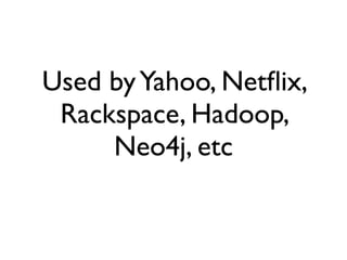 Used by Yahoo, Netﬂix,
 Rackspace, Hadoop,
     Neo4j, etc
 