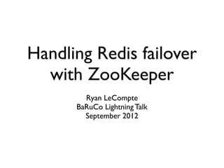Handling Redis failover
  with ZooKeeper
        Ryan LeCompte
      BaRuCo Lightning Talk
        September 2012
 