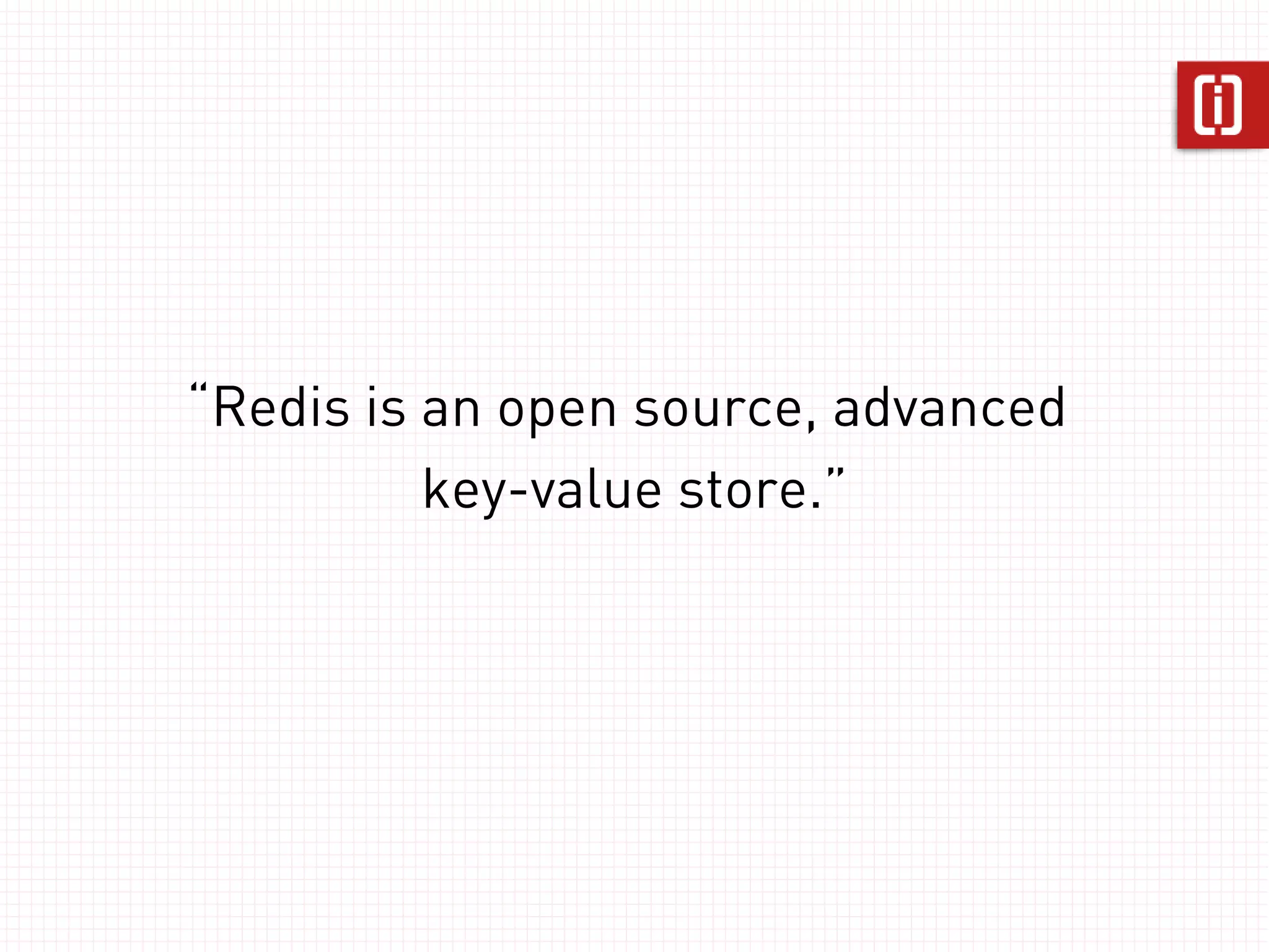 “Redis is an open source, advanced
          key-value store.”
 