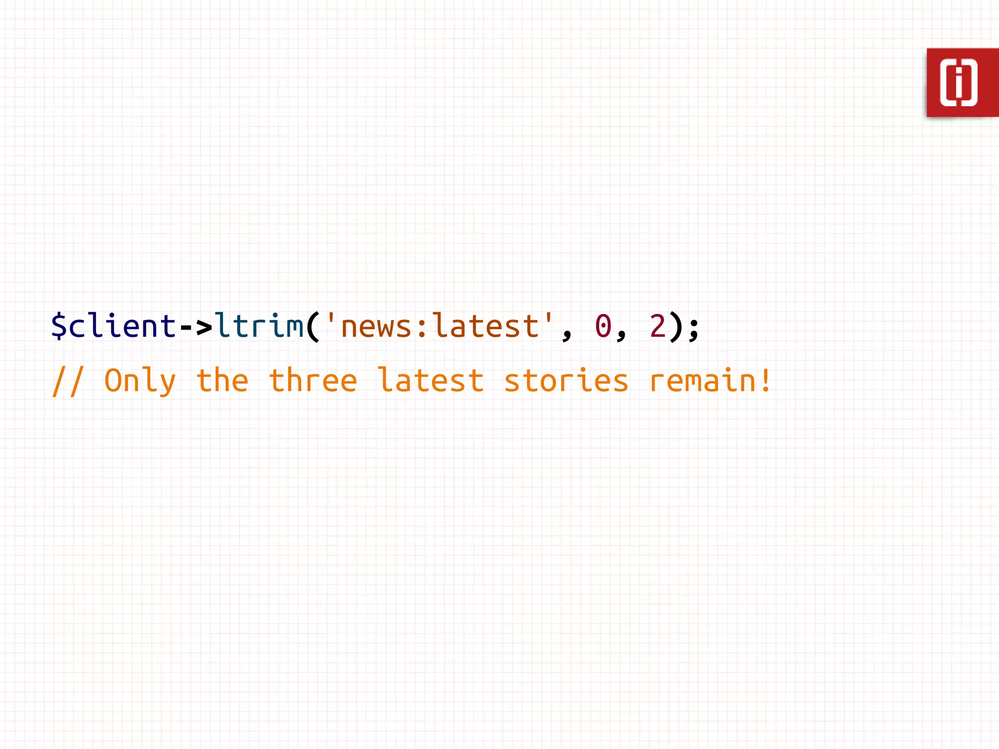 var_dump(
$client->lrange('news:latest', 0, 1)
);

array(2) {
     [0]=>   string(14) "Eggs = Cancer!"
     [1]=>   string(10) "Takei 2016"
}
 
