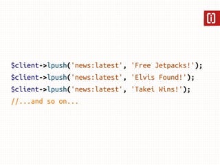 $client->lpush('news:latest', 'Free Jetpacks!');
$client->lpush('news:latest', 'Elvis Found!');
$client->lpush('news:lates...