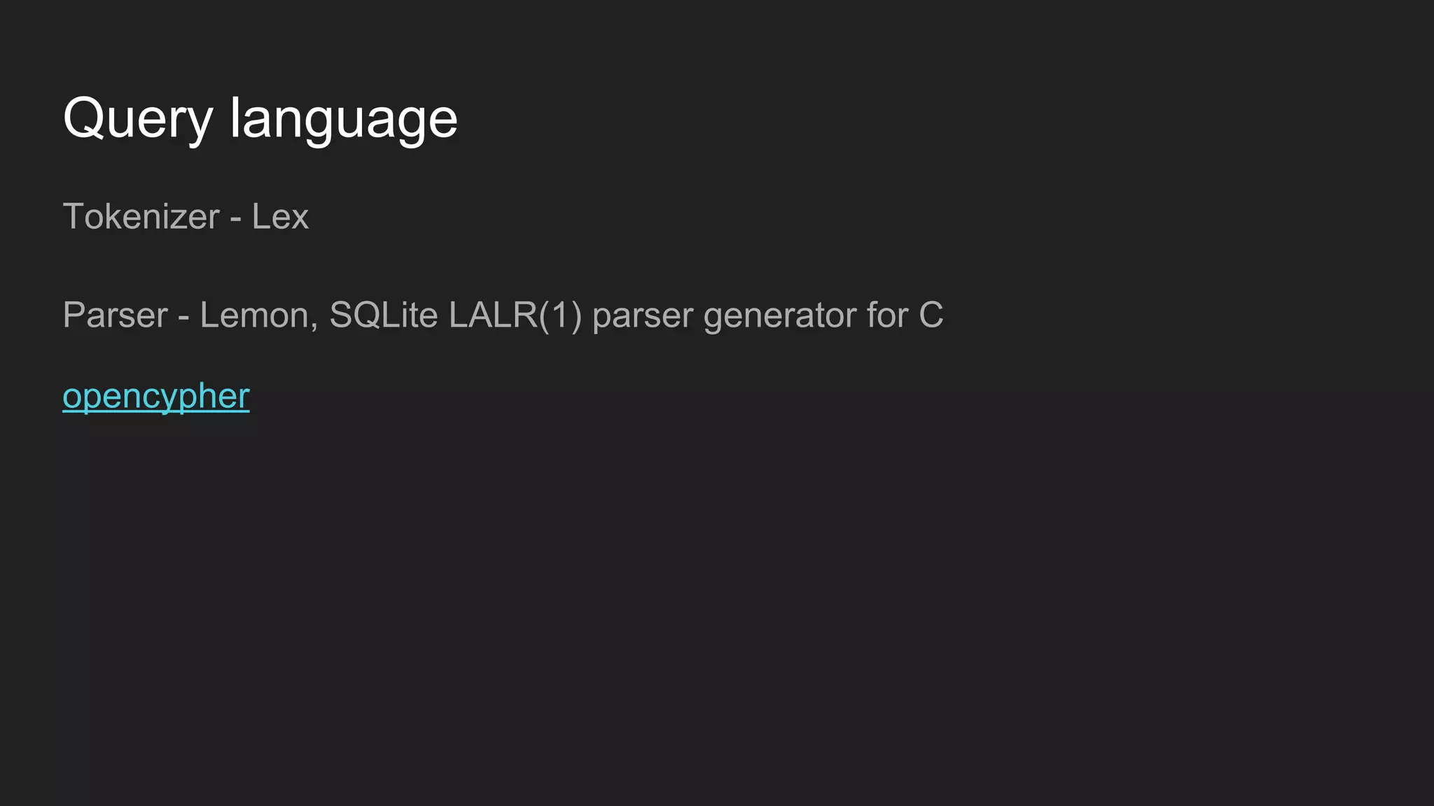 Tokenizer - Lex
Parser - Lemon, SQLite LALR(1) parser generator for C
opencypher
Query language
 