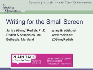 Writing for the Small Screen
Janice (Ginny) Redish, Ph.D.
Redish & Associates, Inc.
Bethesda, Maryland
ginny@redish.net
www.redish.net
@GinnyRedish
 