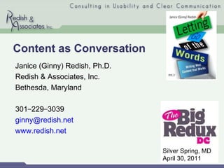 Content as Conversation Janice (Ginny) Redish, Ph.D. Redish & Associates, Inc. Bethesda, Maryland 301 − 229 − 3039 [email_address]   www.redish.net Silver Spring, MD April 30, 2011 
