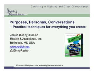 Purposes, Personas, Conversations
– Practical techniques for everything you create
Janice (Ginny) Redish
Redish & Associates, Inc.
Bethesda, MD USA
www.redish.net
@GinnyRedish
Photos © iStockphoto.com, unless I give another source
 